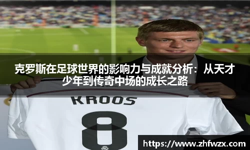 克罗斯在足球世界的影响力与成就分析：从天才少年到传奇中场的成长之路