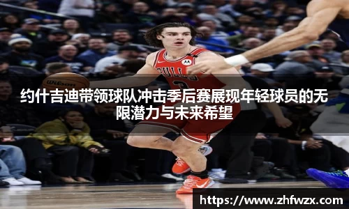 约什吉迪带领球队冲击季后赛展现年轻球员的无限潜力与未来希望