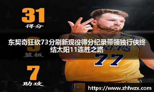 东契奇狂砍73分刷新现役得分纪录带领独行侠终结太阳11连胜之路